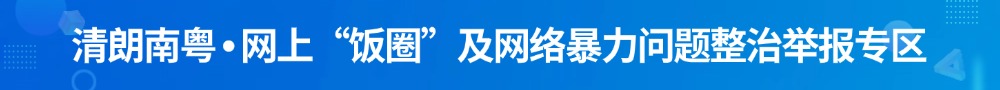 清朗南粤•网上“饭圈”及网络暴力问题整治举报专区
