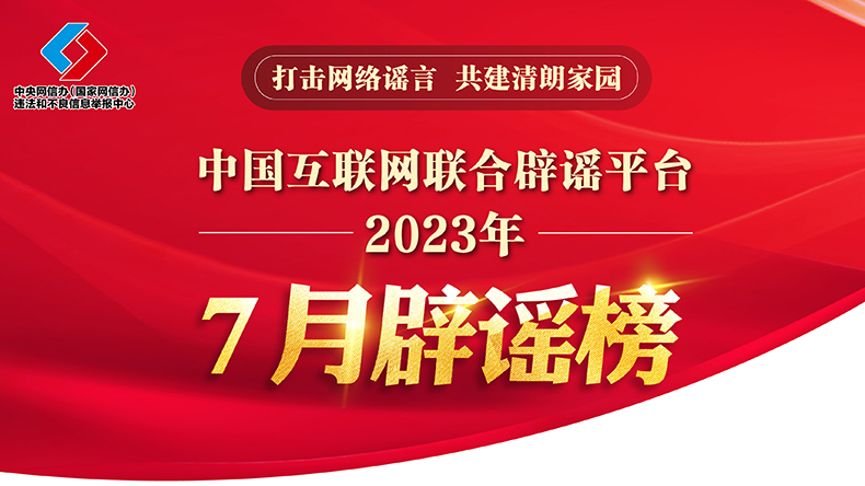 打击网络谣言 共建清朗家园 中国互联网联合辟谣平台2023年7月辟谣榜