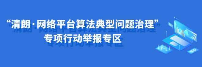 “清朗·网络平台算法典型问题治理”专项行动举报专区